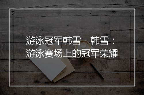 游泳冠军韩雪　韩雪：游泳赛场上的冠军荣耀