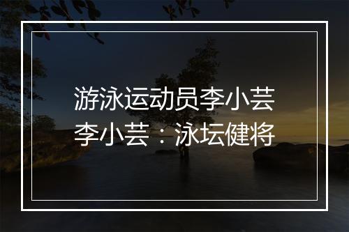 游泳运动员李小芸　李小芸：泳坛健将