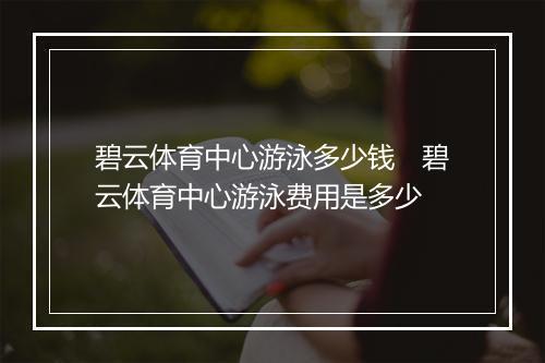 碧云体育中心游泳多少钱　碧云体育中心游泳费用是多少