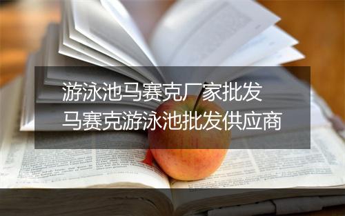 游泳池马赛克厂家批发　马赛克游泳池批发供应商