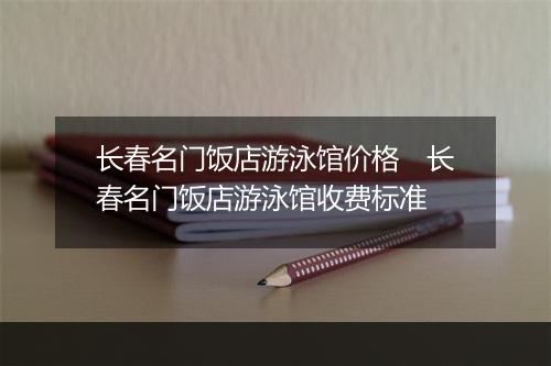 长春名门饭店游泳馆价格　长春名门饭店游泳馆收费标准