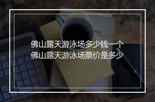 佛山露天游泳场多少钱一个　佛山露天游泳场票价是多少