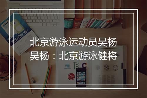 北京游泳运动员吴杨　吴杨：北京游泳健将