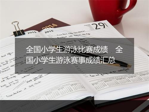 全国小学生游泳比赛成绩　全国小学生游泳赛事成绩汇总