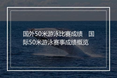 国外50米游泳比赛成绩　国际50米游泳赛事成绩概览
