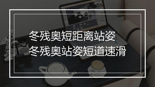 冬残奥短距离站姿　冬残奥站姿短道速滑