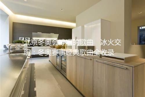 北京冬奥会哼唱的歌曲　冰火交织：冬奥赛事经典歌曲全收录