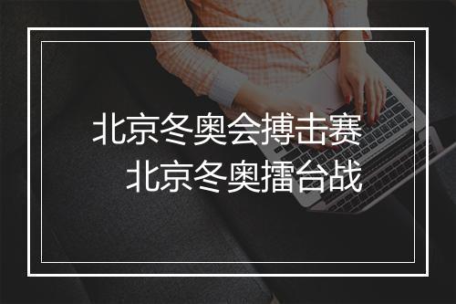 北京冬奥会搏击赛　北京冬奥擂台战