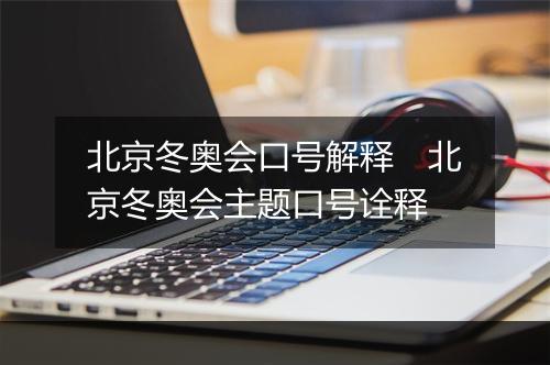 北京冬奥会口号解释　北京冬奥会主题口号诠释