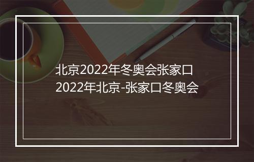 北京2022年冬奥会张家口　2022年北京-张家口冬奥会