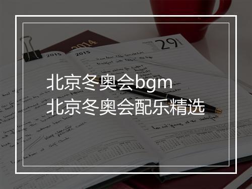 北京冬奥会bgm　北京冬奥会配乐精选