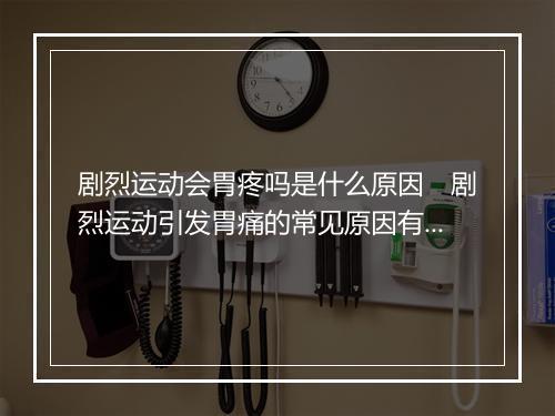剧烈运动会胃疼吗是什么原因　剧烈运动引发胃痛的常见原因有哪些