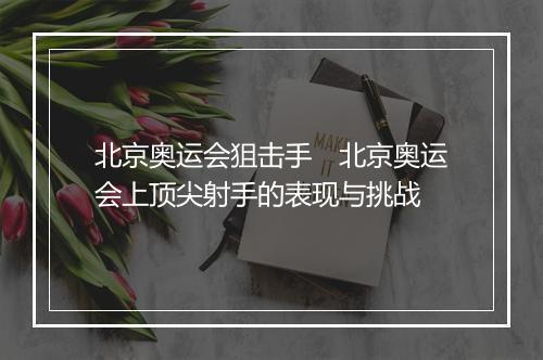 北京奥运会狙击手　北京奥运会上顶尖射手的表现与挑战
