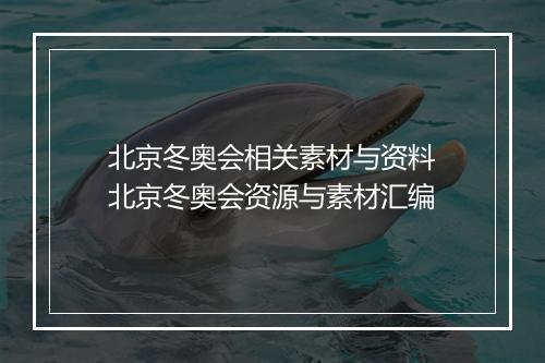 北京冬奥会相关素材与资料　北京冬奥会资源与素材汇编