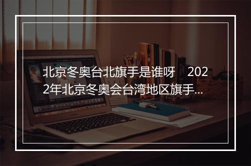 北京冬奥台北旗手是谁呀　2022年北京冬奥会台湾地区旗手揭晓