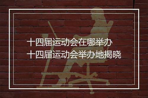 十四届运动会在哪举办　十四届运动会举办地揭晓