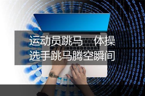 运动员跳马　体操选手跳马腾空瞬间