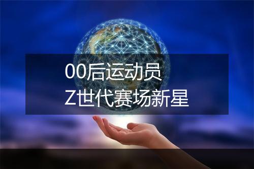 00后运动员　Z世代赛场新星