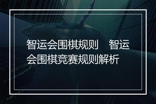 智运会围棋规则　智运会围棋竞赛规则解析
