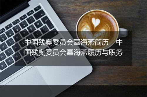 中国残奥委员会辜海燕简历　中国残奥委员会辜海燕履历与职务