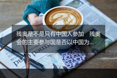 残奥是不是只有中国人参加　残奥会的主要参与国是否以中国为主