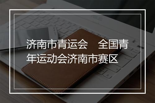 济南市青运会　全国青年运动会济南市赛区