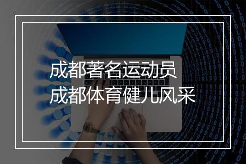 成都著名运动员 成都体育健儿风采