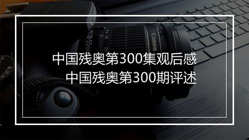 中国残奥第300集观后感 中国残奥第300期评述