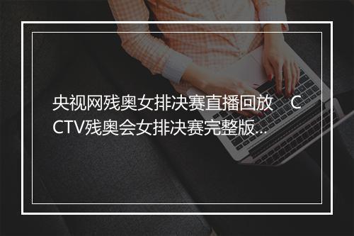 央视网残奥女排决赛直播回放 CCTV残奥会女排决赛完整版回放