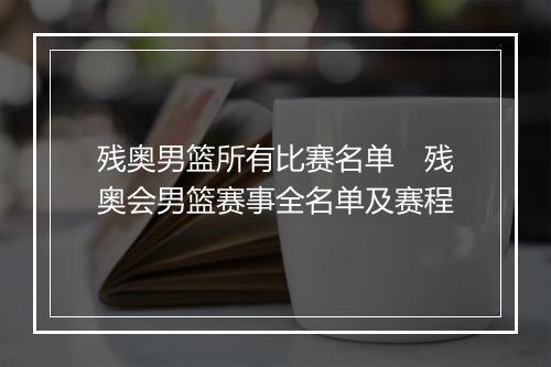残奥男篮所有比赛名单 残奥会男篮赛事全名单及赛程