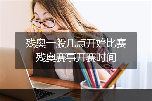 残奥一般几点开始比赛 残奥赛事开赛时间
